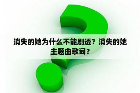 消失的她为什么不能剧透？消失的她主题曲歌词？