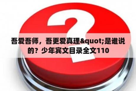 吾爱吾师，吾更爱真理"是谁说的？少年宾文目录全文110