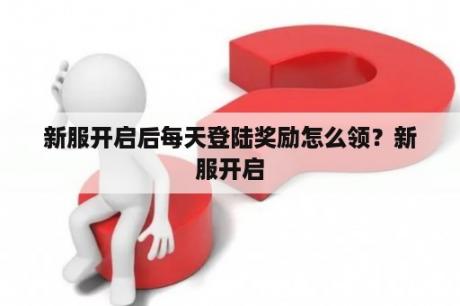 新服开启后每天登陆奖励怎么领？新服开启