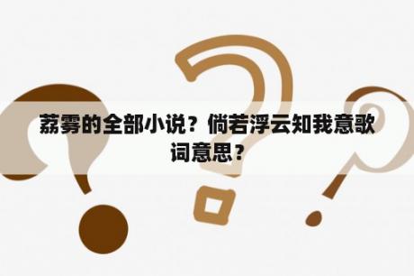 荔雾的全部小说？倘若浮云知我意歌词意思？