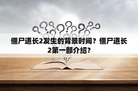 僵尸道长2发生的背景时间？僵尸道长2第一部介绍？