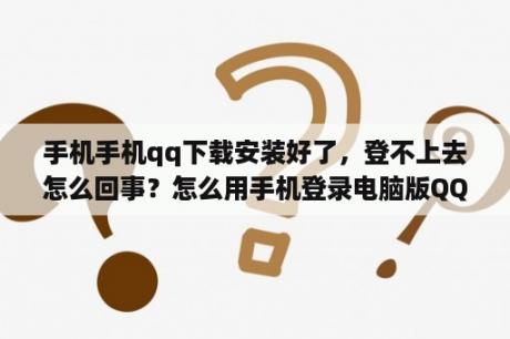 手机手机qq下载安装好了，登不上去怎么回事？怎么用手机登录电脑版QQ？