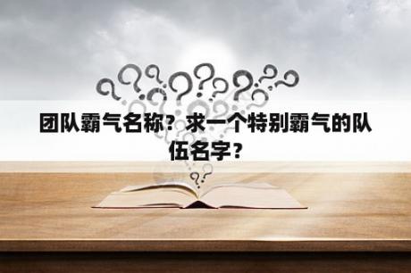 团队霸气名称？求一个特别霸气的队伍名字？