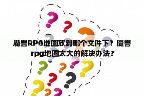 魔兽RPG地图放到哪个文件下？魔兽rpg地图太大的解决办法？