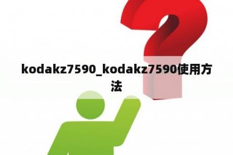 kodakz7590_kodakz7590使用方法