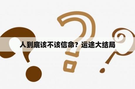 人到底该不该信命？运途大结局