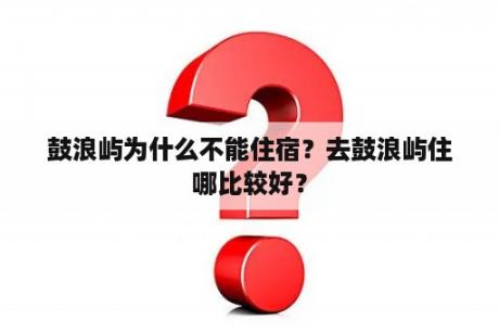 鼓浪屿为什么不能住宿？去鼓浪屿住哪比较好？