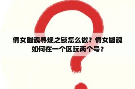 倩女幽魂寻规之锁怎么做？倩女幽魂如何在一个区玩两个号？