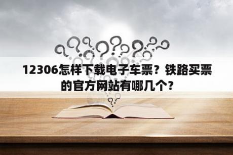 12306怎样下载电子车票？铁路买票的官方网站有哪几个？