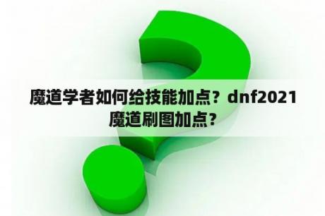 魔道学者如何给技能加点？dnf2021魔道刷图加点？