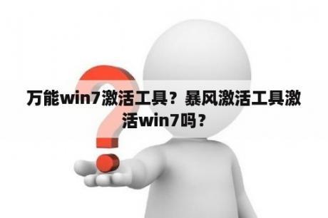 万能win7激活工具？暴风激活工具激活win7吗？