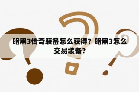 暗黑3传奇装备怎么获得？暗黑3怎么交易装备？