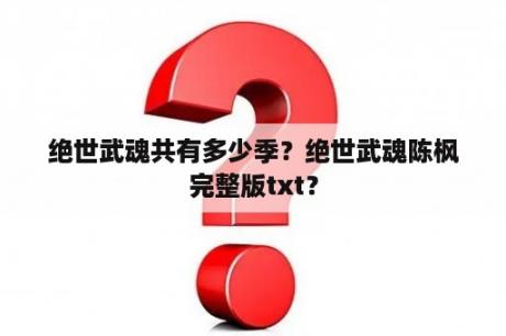 绝世武魂共有多少季？绝世武魂陈枫完整版txt？