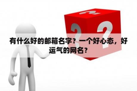 有什么好的邮箱名字？一个好心态，好运气的网名？