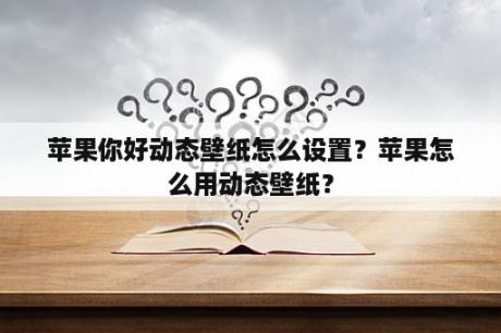 苹果你好动态壁纸怎么设置？苹果怎么用动态壁纸？