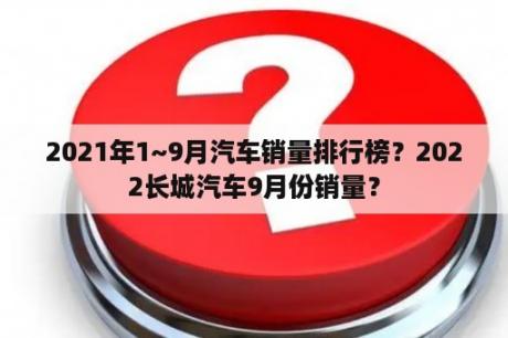 2021年1~9月汽车销量排行榜？2022长城汽车9月份销量？