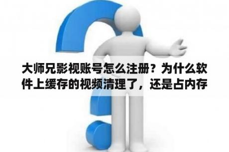 大师兄影视账号怎么注册？为什么软件上缓存的视频清理了，还是占内存？