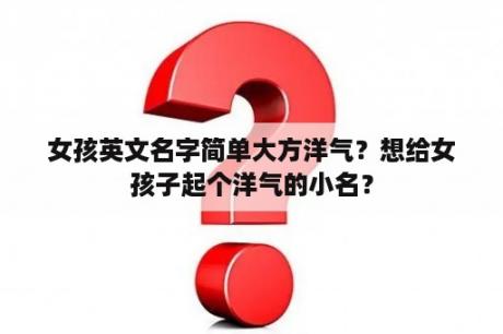 女孩英文名字简单大方洋气？想给女孩子起个洋气的小名？