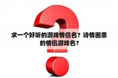 求一个好听的游戏情侣名？诗情画意的情侣游戏名？