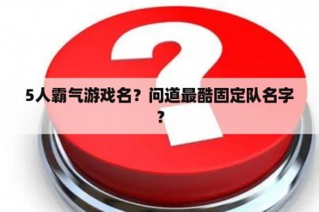5人霸气游戏名？问道最酷固定队名字？