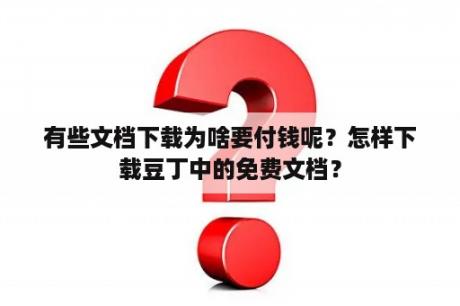 有些文档下载为啥要付钱呢？怎样下载豆丁中的免费文档？