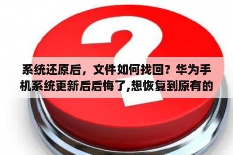 系统还原后，文件如何找回？华为手机系统更新后后悔了,想恢复到原有的版本,该怎么操作？