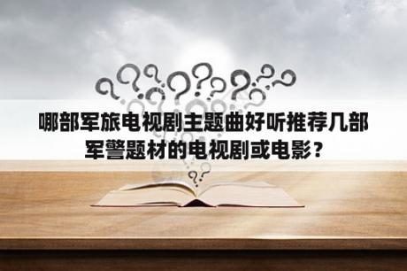 哪部军旅电视剧主题曲好听推荐几部军警题材的电视剧或电影？