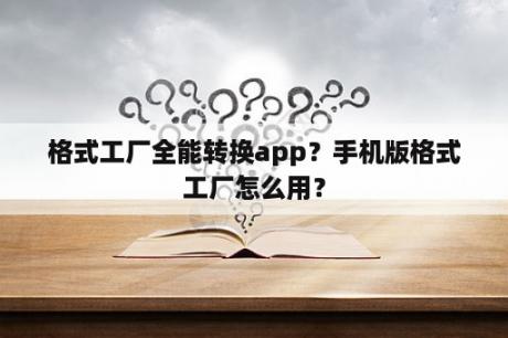 格式工厂全能转换app？手机版格式工厂怎么用？