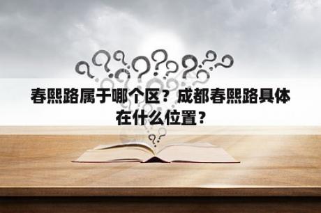 春熙路属于哪个区？成都春熙路具体在什么位置？