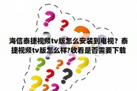 海信泰捷视频tv版怎么安装到电视？泰捷视频tv版怎么样?收看是否需要下载？