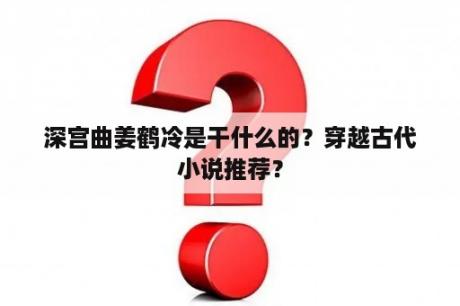 深宫曲姜鹤冷是干什么的？穿越古代小说推荐？