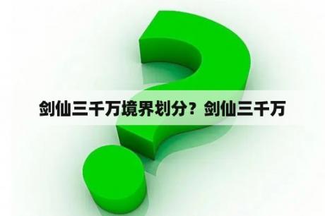 剑仙三千万境界划分？剑仙三千万