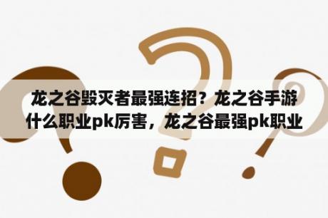 龙之谷毁灭者最强连招？龙之谷手游什么职业pk厉害，龙之谷最强pk职业推荐？