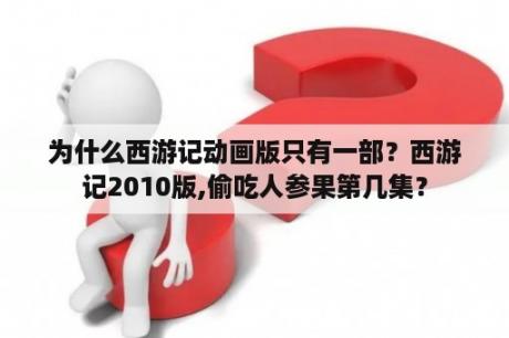 为什么西游记动画版只有一部？西游记2010版,偷吃人参果第几集？