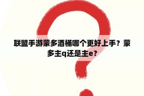 联盟手游蒙多酒桶哪个更好上手？蒙多主q还是主e？