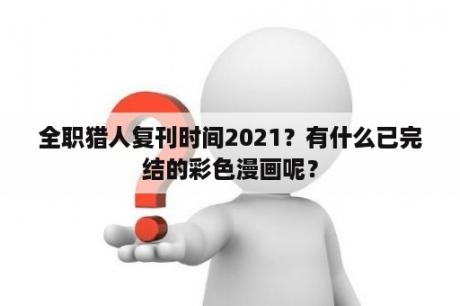 全职猎人复刊时间2021？有什么已完结的彩色漫画呢？