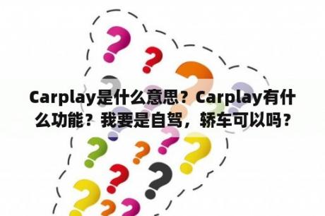 Carplay是什么意思？Carplay有什么功能？我要是自驾，轿车可以吗？