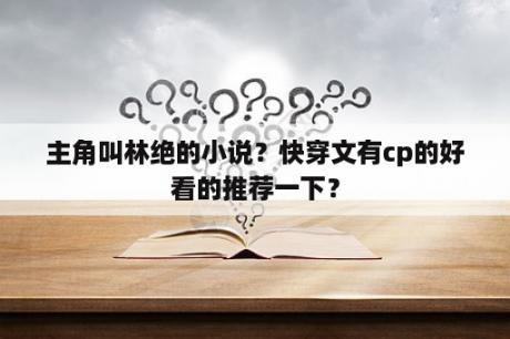 主角叫林绝的小说？快穿文有cp的好看的推荐一下？