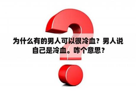 为什么有的男人可以很冷血？男人说自己是冷血。咋个意思？