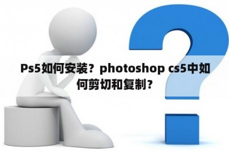 Ps5如何安装？photoshop cs5中如何剪切和复制？