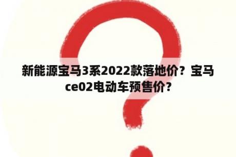 新能源宝马3系2022款落地价？宝马ce02电动车预售价？