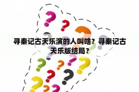 寻秦记古天乐演的人叫啥？寻秦记古天乐版结局？