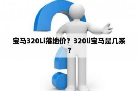 宝马320Li落地价？320li宝马是几系？