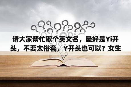 请大家帮忙取个英文名，最好是Yi开头，不要太俗套，Y开头也可以？女生英文名NANCY有什么含义？