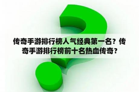 传奇手游排行榜人气经典第一名？传奇手游排行榜前十名热血传奇？