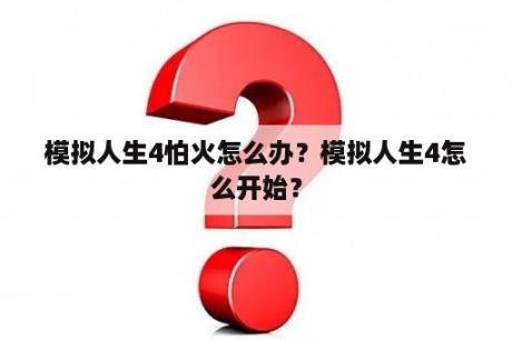 模拟人生4怕火怎么办？模拟人生4怎么开始？