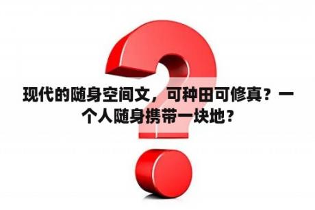 现代的随身空间文，可种田可修真？一个人随身携带一块地？