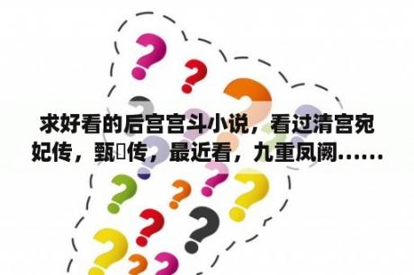 求好看的后宫宫斗小说，看过清宫宛妃传，甄嬛传，最近看，九重凤阙……求以第一人称的宫斗文？九重凤阙