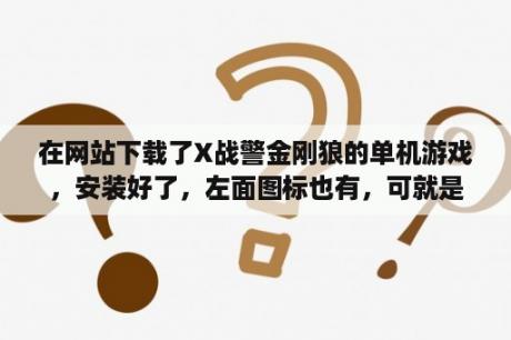 在网站下载了X战警金刚狼的单机游戏，安装好了，左面图标也有，可就是怎么点不开，玩不了。求帮忙解决？红色战警联网怎么玩？