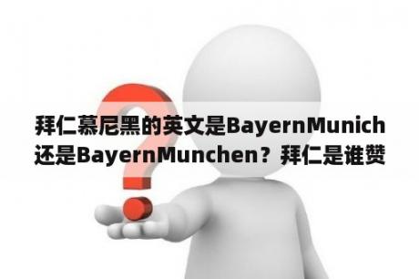 拜仁慕尼黑的英文是BayernMunich还是BayernMunchen？拜仁是谁赞助的？